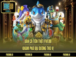 Bắn Cá Tiền Thật FIVE88 - Khám Phá Đại Dương Thú Vị