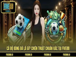 Cá độ Bóng Đá Là Gì? Chiến Thuật Chuẩn Xác Tại FIVE88