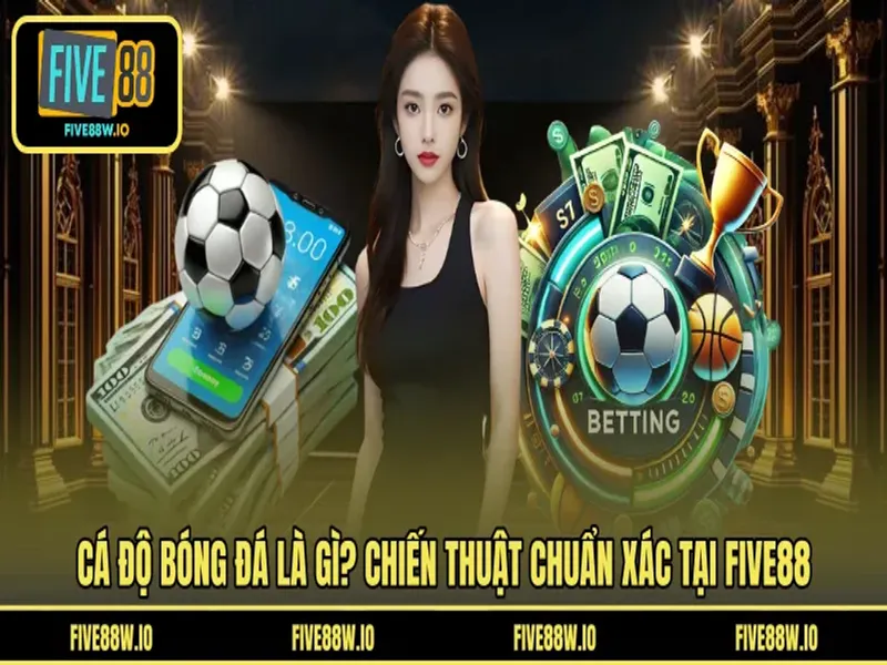 Cá độ Bóng Đá Là Gì? Chiến Thuật Chuẩn Xác Tại FIVE88