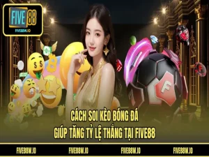Cách Soi Kèo Bóng Đá - Giúp Tăng Tỷ Lệ Thắng Tại FIVE88