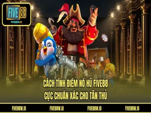 Cách Tính Điểm Nổ Hũ FIVE88 - Cực Chuẩn Xác Cho Tân Thủ