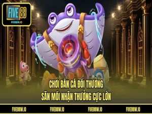 Chơi Bắn Cá Đổi Thưởng - Săn Mồi Nhận Thưởng Cực Lớn