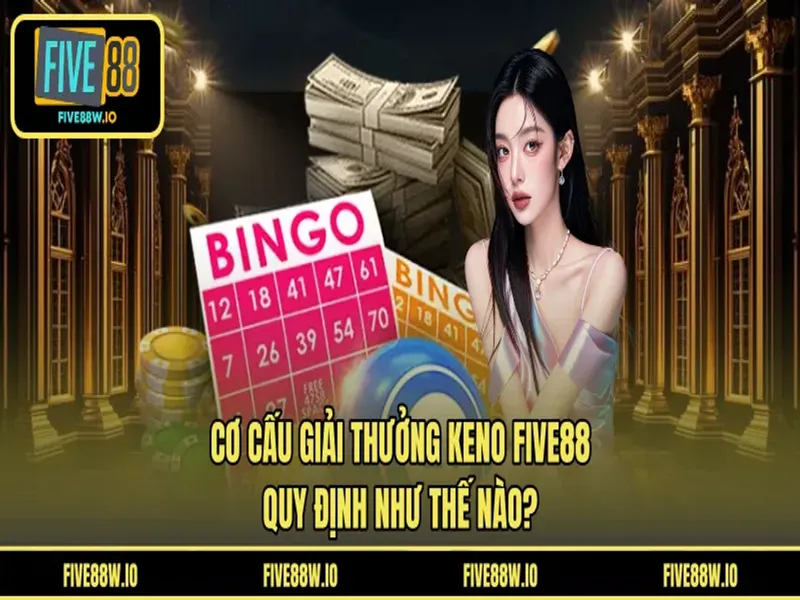 Cơ Cấu Giải Thưởng Keno FIVE88 - Quy Định Như Thế Nào?