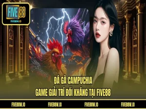 Đá Gà Campuchia - Game Giải Trí Đối Kháng Tại FIVE88