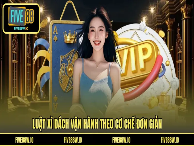 Luật xì dách vận hành theo cơ chế đơn giản