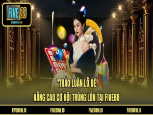 Thảo Luận Lô Đề - Nâng Cao Cơ Hội Trúng Lớn Tại FIVE88
