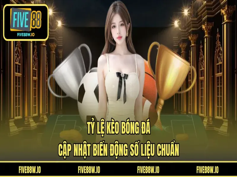 Tỷ Lệ Kèo Bóng Đá - Cập Nhật Biến Động Số Liệu Chuẩn