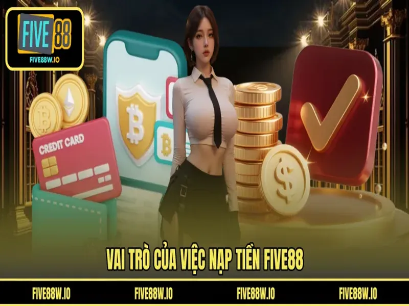 Vai trò của việc nạp tiền FIVE88